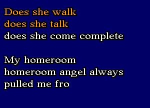 Does she walk
does she talk
does She come complete

My homeroom
homeroom angel always
pulled me fro