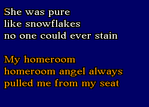 She was pure
like snowflakes
no one could ever stain

My homeroom
homeroom angel always
pulled me from my seat