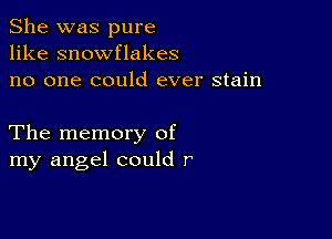 She was pure
like snowflakes
no one could ever stain

The memory of
my angel could r