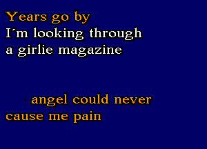 Years go by

I'm looking through
a girlie magazine

angel could never
cause me pain