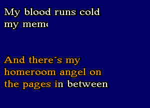 My blood runs cold
my memt

And there's my
homeroom angel 0n
the pages in between