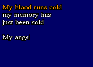 My blood runs cold
my memory has
just been sold

My ange