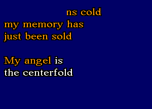 ns cold
my memory has
just been sold

My angel is
the centerfold