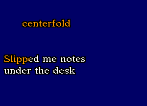 centerfold

Slipped me notes
under the desk