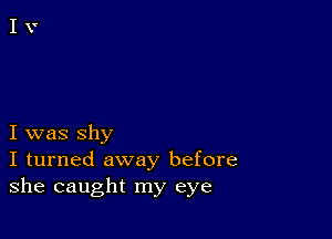 I was shy
I turned away before
she caught my eye