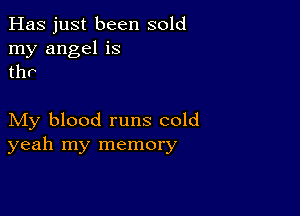 Has just been sold
my angel is
tho

My blood runs cold
yeah my memory