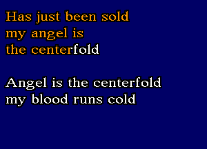 Has just been sold
my angel is
the centerfold

Angel is the centerfold
my blood runs cold