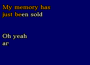 My memory has
just been sold

Oh yeah
ar