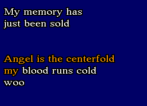 My memory has
just been sold

Angel is the centerfold
my blood runs cold
woo