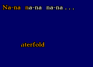 Na-na na-na na-na . . .

nterfold