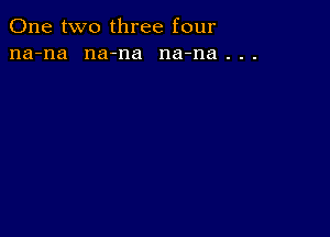 One two three four
na-na na-na na-na . . .