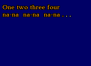 One two three four
na-na na-na na-na . . .