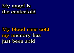 My angel is
the centerfold

My blood runs cold
my memory has
just been sold