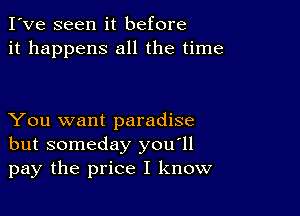 I've seen it before
it happens all the time

You want paradise
but someday you'll
pay the price I know