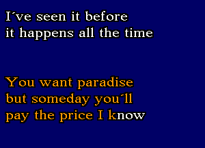 I've seen it before
it happens all the time

You want paradise
but someday you'll
pay the price I know