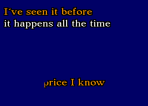 I've seen it before
it happens all the time

price I know