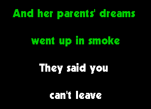 And her parents' dreams

went up in smoke

They said you

can't leave