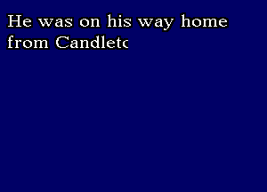 He was on his way home
from Candlek