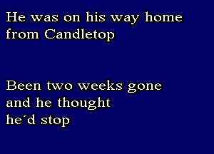 He was on his way home
from Candletop

Been two weeks gone
and he thought
he'd stop