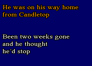 He was on his way home
from Candletop

Been two weeks gone
and he thought
he'd stop