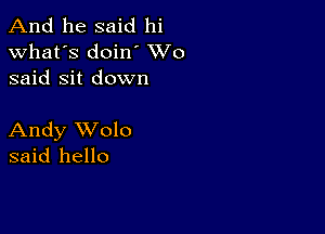 And he said hi
what's doin VVO
said Sit down

Andy XVolo
said hello