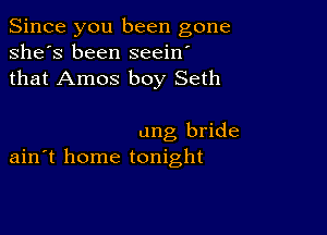 Since you been gone
she's been seein'
that Amos boy Seth

ung bride
ain't home tonight