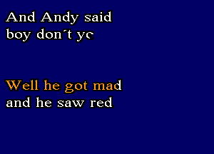 And Andy said
boy don't yo

XVell he got mad
and he saw red