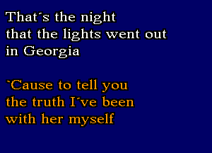 That's the night
that the lights went out
in Georgia

Cause to tell you
the truth I've been
with her myself