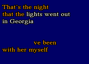 That's the night
that the lights went out
in Georgia

ve been
with her myself