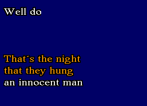 TWell do

That's the night
that they hung
an innocent man