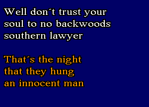 XVell don't trust your
soul to no backwoods
southern lawyer

That's the night
that they hung
an innocent man