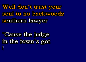 XVell don't trust your
soul to no backwoods
southern lawyer

Cause the judge

in the town's got
I