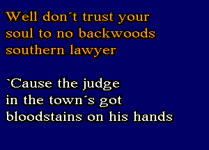 XVell don't trust your
soul to no backwoods
southern lawyer

Cause the judge
in the town's got
bloodstains on his hands