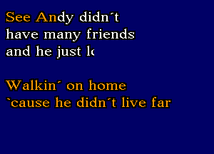 See Andy didn't
have many friends
and he just I(

XValkin' on home
bause he didn't live far