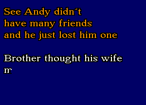 See Andy didn't
have many friends
and he just lost him one

Brother thought his wife
I?