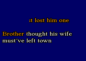 yt lost him one

Brother thought his wife
must've left town