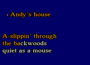 . Andy's house

A-slippin' through
the backwoods
quiet as a mouse