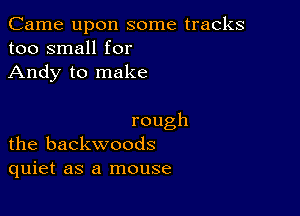 Came upon some tracks
too small for
Andy to make

rough
the backwoods

quiet as a mouse