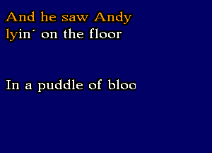 And he saw Andy
lyin' on the floor

In a puddle of bloo