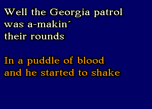 XVell the Georgia patrol
was a-makin'
their rounds

In a puddle of blood
and he started to shake