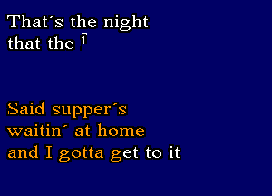 That's the night
that the '

Said supper's
waitin' at home
and I gotta get to it