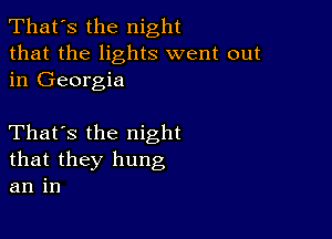 That's the night
that the lights went out
in Georgia

That's the night
that they hung
an in