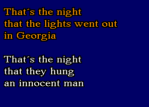 That's the night
that the lights went out
in Georgia

That's the night
that they hung
an innocent man