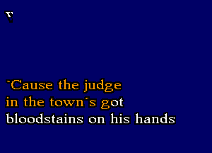 Cause the judge
in the town's got
bloodstains on his hands