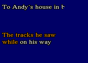 To Andy's house in b

The tracks he saw
While on his way