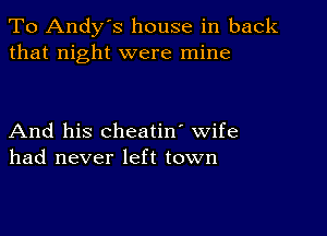 To Andy's house in back
that night were mine

And his cheatin' wife
had never left town