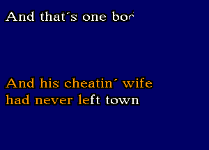 And that's one bor'

And his cheatin' wife
had never left town