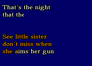 That's the night
that the

See little sister
don't miss when
she aims her gun