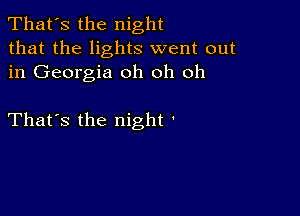 That's the night
that the lights went out
in Georgia oh oh oh

That's the night '