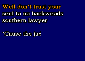 XVell don't trust your
soul to no backwoods
southern lawyer

Cause the juc